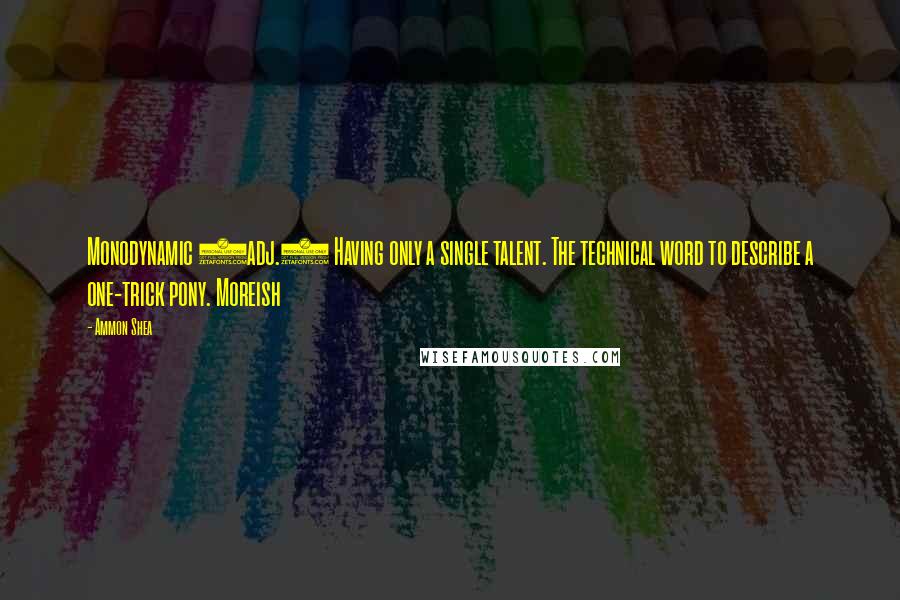 Ammon Shea quotes: Monodynamic (adj.) Having only a single talent. The technical word to describe a one-trick pony. Moreish
