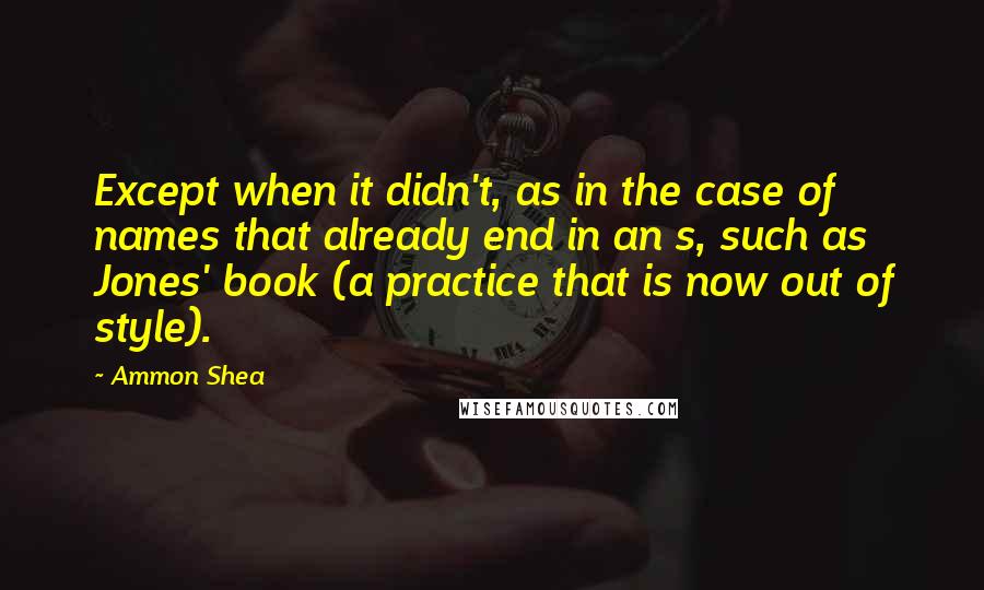 Ammon Shea quotes: Except when it didn't, as in the case of names that already end in an s, such as Jones' book (a practice that is now out of style).