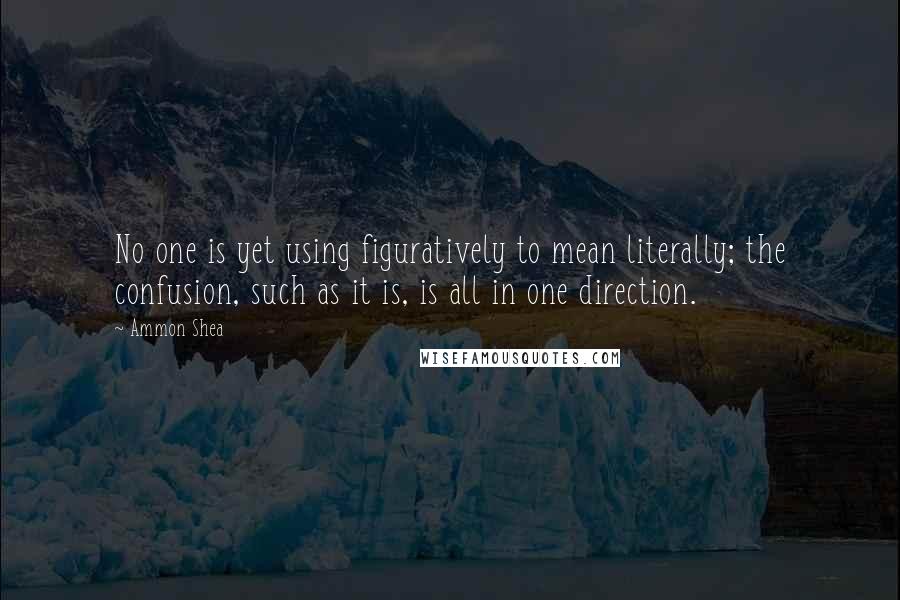 Ammon Shea quotes: No one is yet using figuratively to mean literally; the confusion, such as it is, is all in one direction.