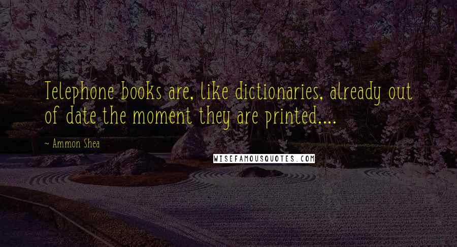Ammon Shea quotes: Telephone books are, like dictionaries, already out of date the moment they are printed....