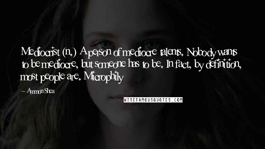 Ammon Shea quotes: Mediocrist (n.) A person of mediocre talents. Nobody wants to be mediocre, but someone has to be. In fact, by definition, most people are. Microphily