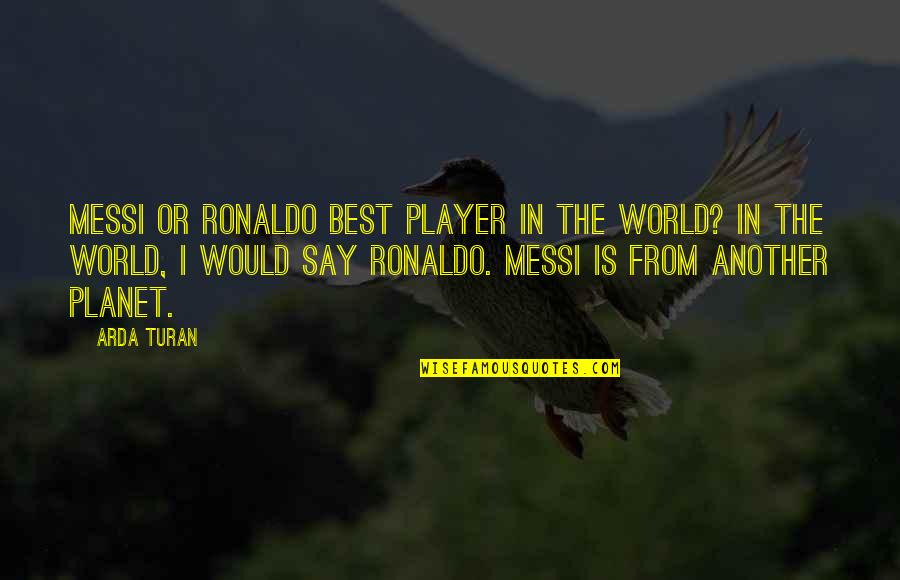 Ammonia Quotes By Arda Turan: Messi or Ronaldo best player in the world?