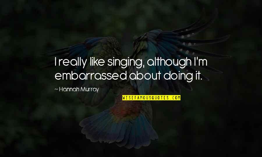 Ammonia Quotes By Hannah Murray: I really like singing, although I'm embarrassed about