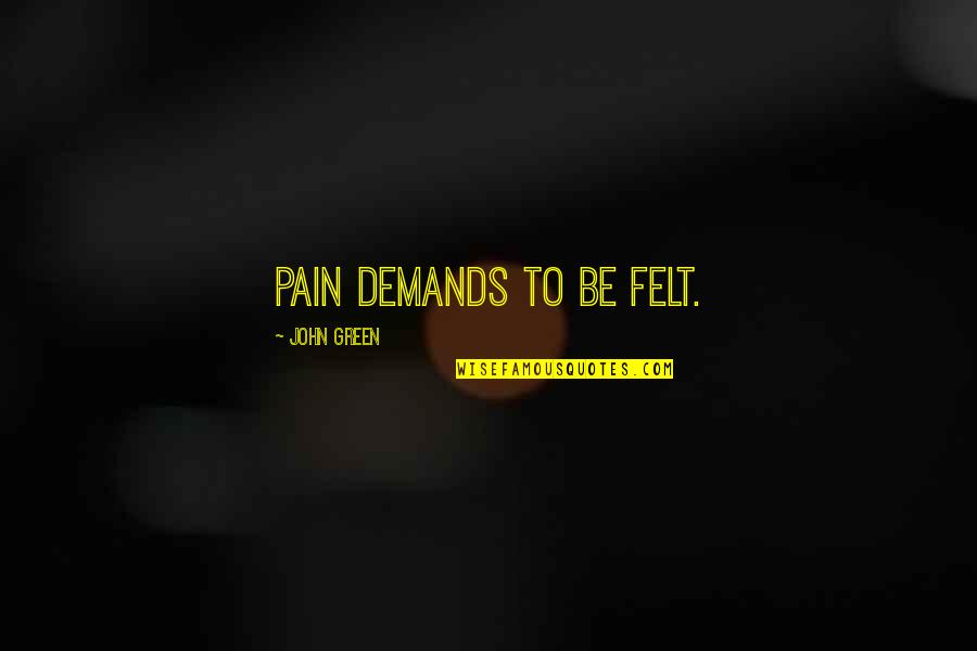 Ammunition Island Quotes By John Green: Pain demands to be felt.