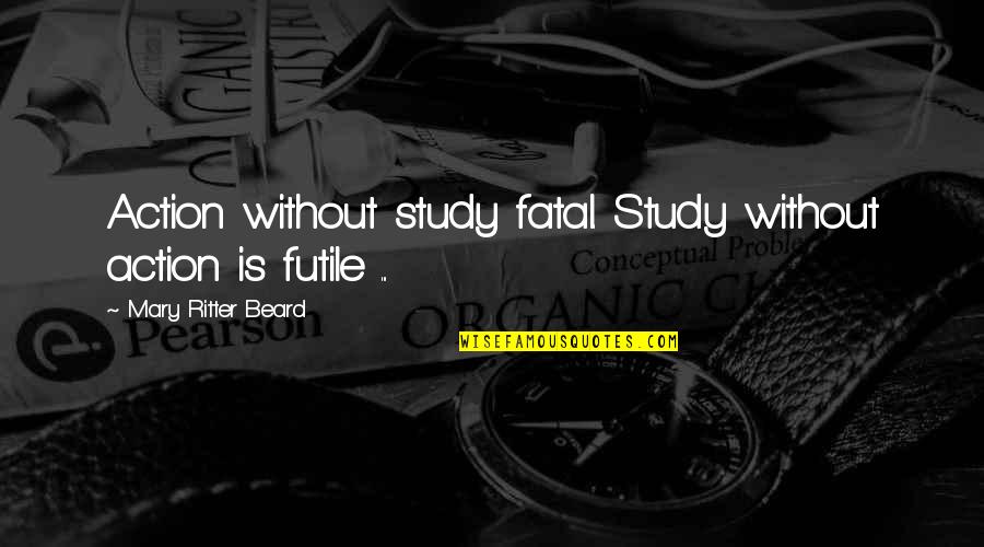 Ammunition Island Quotes By Mary Ritter Beard: Action without study fatal. Study without action is Ammunition Island Quotes By Mary Ritter Beard: Action without study fatal. Study without action is