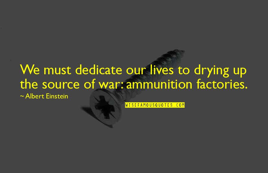 Ammunition Quotes By Albert Einstein: We must dedicate our lives to drying up