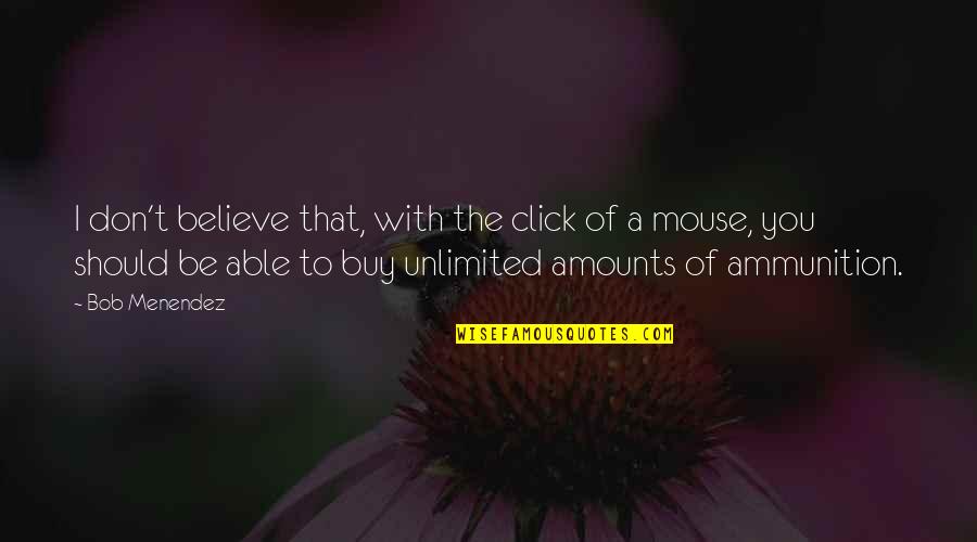 Ammunition Quotes By Bob Menendez: I don't believe that, with the click of Ammunition Quotes By Bob Menendez: I don't believe that, with the click of