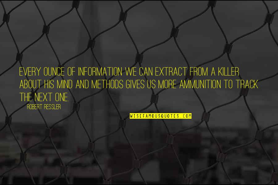 Ammunition Quotes By Robert Ressler: Every ounce of information we can extract from Ammunition Quotes By Robert Ressler: Every ounce of information we can extract from