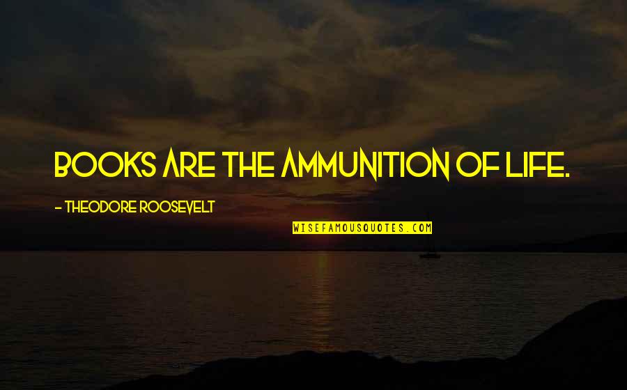 Ammunition Quotes By Theodore Roosevelt: Books are the ammunition of life. Ammunition Quotes By Theodore Roosevelt: Books are the ammunition of life.