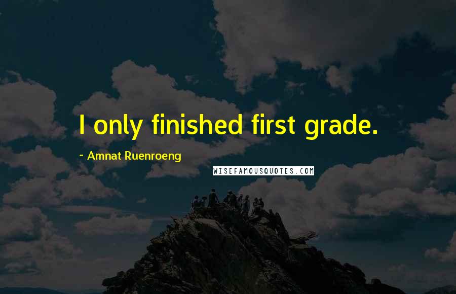 Amnat Ruenroeng quotes: I only finished first grade.