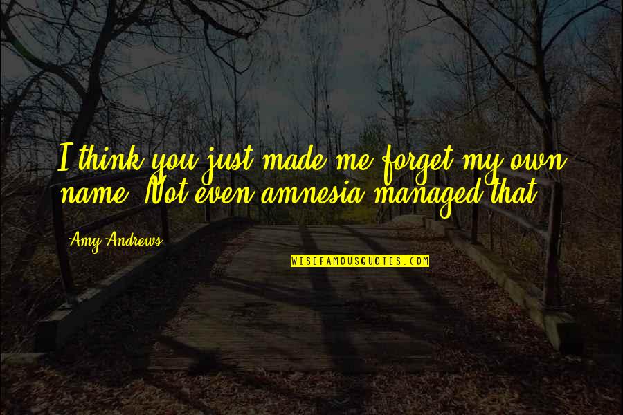 Amnesia Quotes By Amy Andrews: I think you just made me forget my