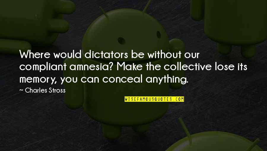 Amnesia Quotes By Charles Stross: Where would dictators be without our compliant amnesia? Amnesia Quotes By Charles Stross: Where would dictators be without our compliant amnesia?