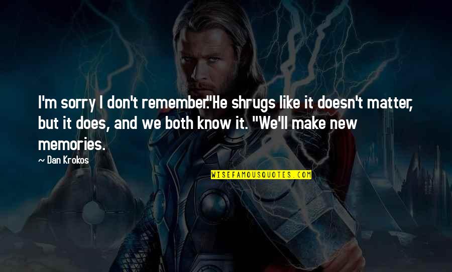 Amnesia Quotes By Dan Krokos: I'm sorry I don't remember."He shrugs like it Amnesia Quotes By Dan Krokos: I'm sorry I don't remember."He shrugs like it