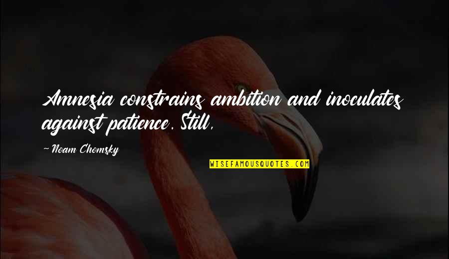 Amnesia Quotes By Noam Chomsky: Amnesia constrains ambition and inoculates against patience. Still,