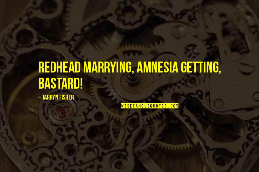 Amnesia Quotes By Tarryn Fisher: Redhead marrying, amnesia getting, bastard! Amnesia Quotes By Tarryn Fisher: Redhead marrying, amnesia getting, bastard!