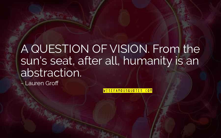 Amnesty International Human Rights Quotes By Lauren Groff: A QUESTION OF VISION. From the sun's seat,