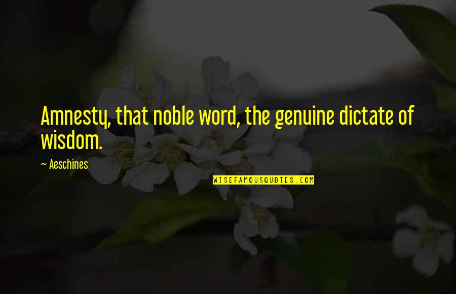 Amnesty's Quotes By Aeschines: Amnesty, that noble word, the genuine dictate of