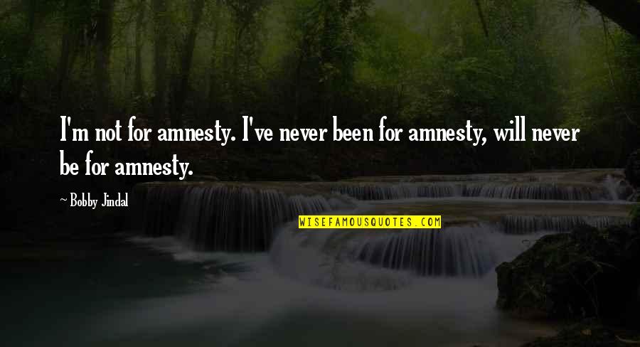 Amnesty's Quotes By Bobby Jindal: I'm not for amnesty. I've never been for