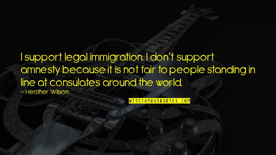 Amnesty's Quotes By Heather Wilson: I support legal immigration. I don't support amnesty