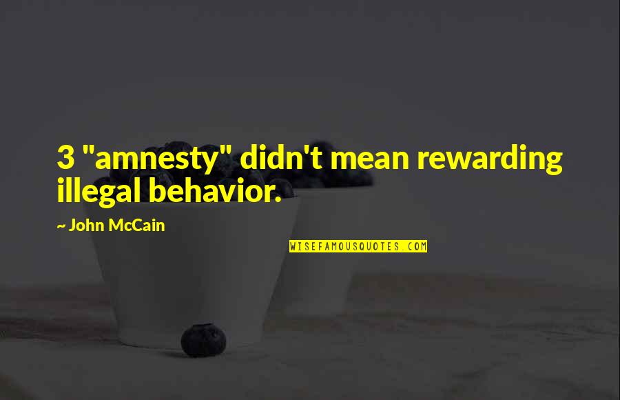 Amnesty's Quotes By John McCain: 3 "amnesty" didn't mean rewarding illegal behavior.