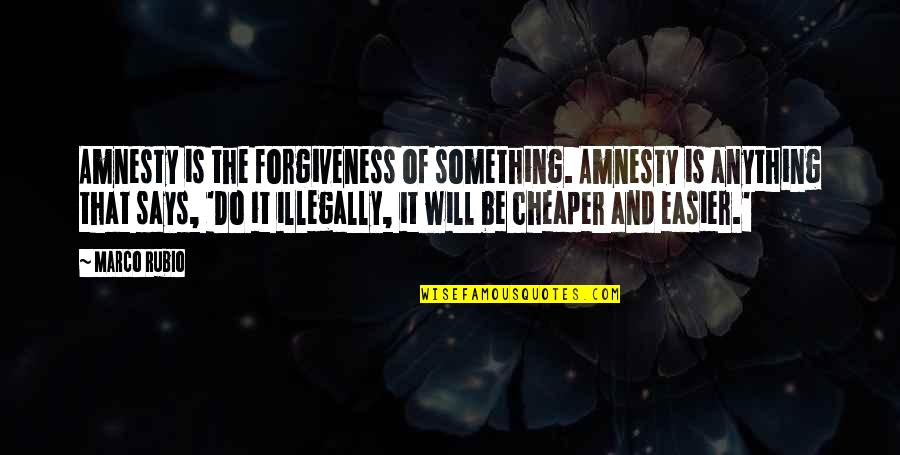 Amnesty's Quotes By Marco Rubio: Amnesty is the forgiveness of something. Amnesty is