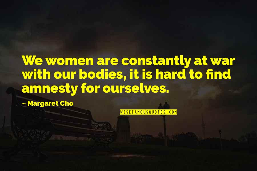 Amnesty's Quotes By Margaret Cho: We women are constantly at war with our