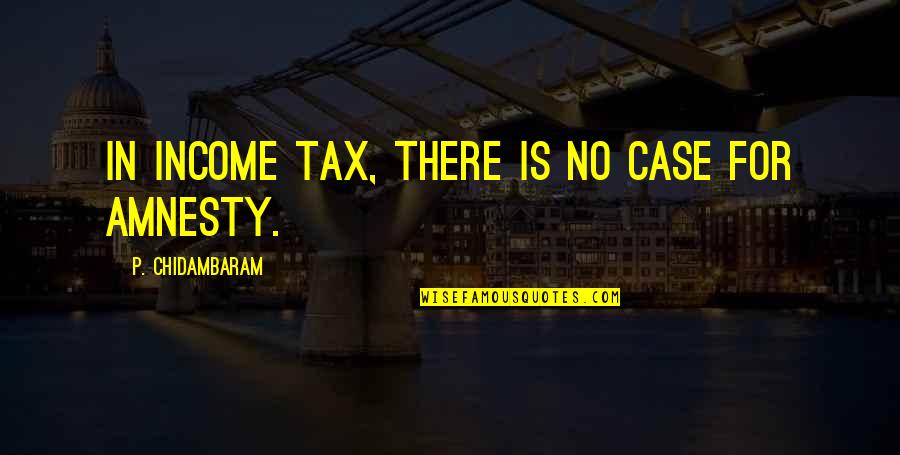 Amnesty's Quotes By P. Chidambaram: In income tax, there is no case for