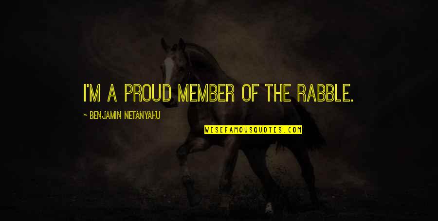 Amnisure Quotes By Benjamin Netanyahu: I'm a proud member of the rabble.