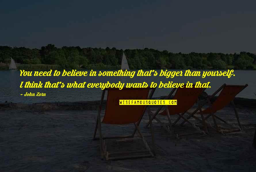 Amoco Fcu Quotes By John Zorn: You need to believe in something that's bigger Amoco Fcu Quotes By John Zorn: You need to believe in something that's bigger