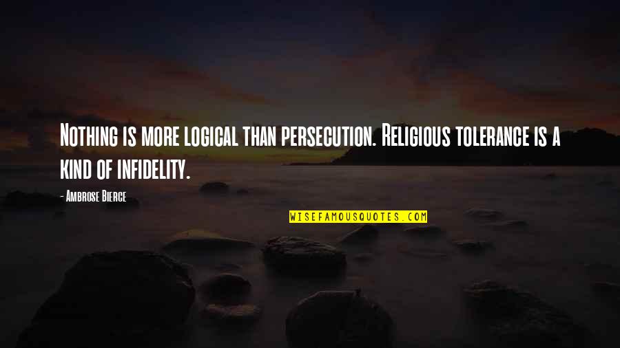 Amodei Quotes By Ambrose Bierce: Nothing is more logical than persecution. Religious tolerance