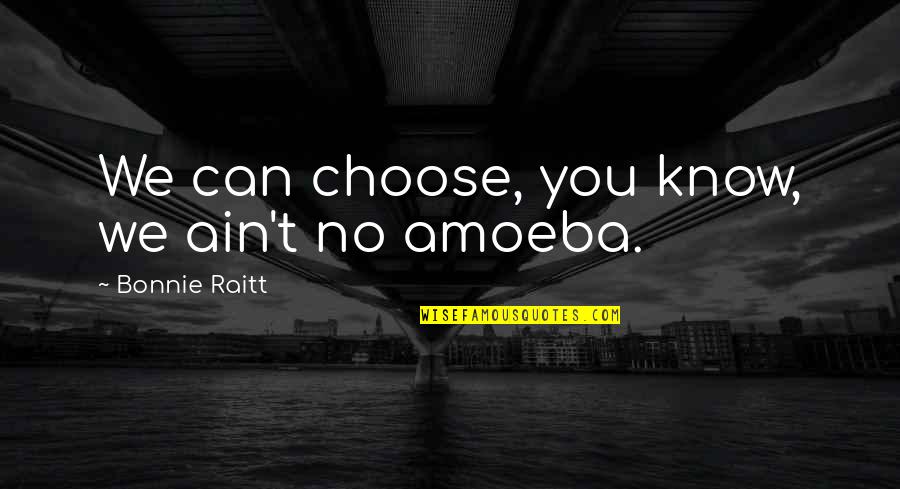 Amoeba Quotes By Bonnie Raitt: We can choose, you know, we ain't no Amoeba Quotes By Bonnie Raitt: We can choose, you know, we ain't no