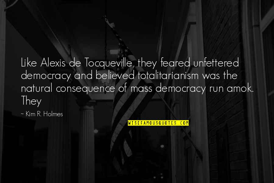 Amok Quotes By Kim R. Holmes: Like Alexis de Tocqueville, they feared unfettered democracy