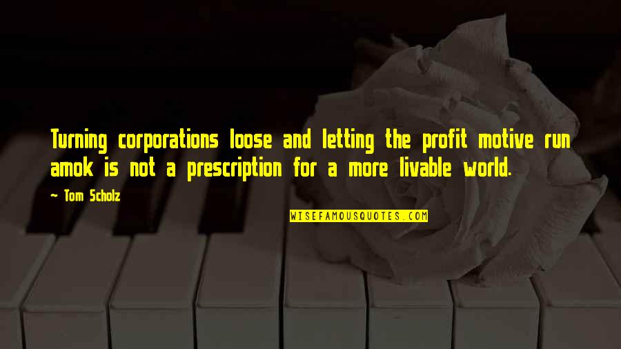 Amok Quotes By Tom Scholz: Turning corporations loose and letting the profit motive