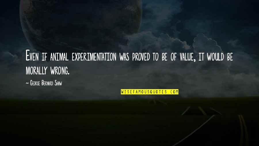 Amolar Quotes By George Bernard Shaw: Even if animal experimentation was proved to be Amolar Quotes By George Bernard Shaw: Even if animal experimentation was proved to be