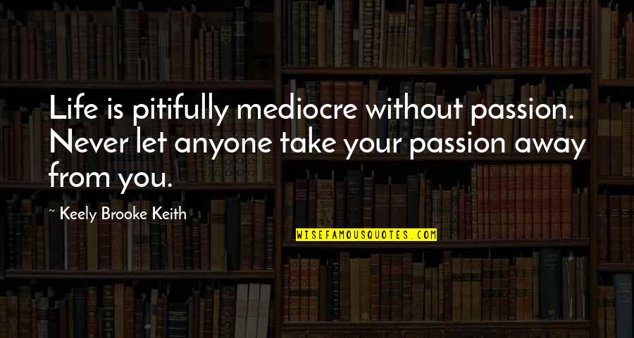 Amolar Travel Quotes By Keely Brooke Keith: Life is pitifully mediocre without passion. Never let Amolar Travel Quotes By Keely Brooke Keith: Life is pitifully mediocre without passion. Never let