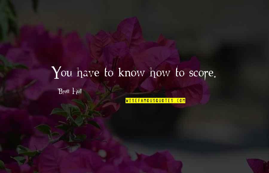 Amolik Quotes By Brett Hull: You have to know how to score. Amolik Quotes By Brett Hull: You have to know how to score.
