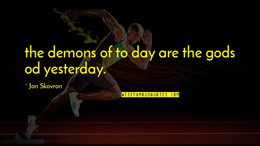 Amolik Quotes By Jon Skovron: the demons of to day are the gods Amolik Quotes By Jon Skovron: the demons of to day are the gods