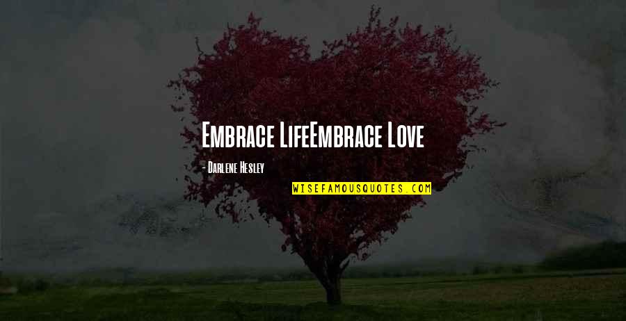 Amon Hen Quotes By Darlene Hesley: Embrace LifeEmbrace Love