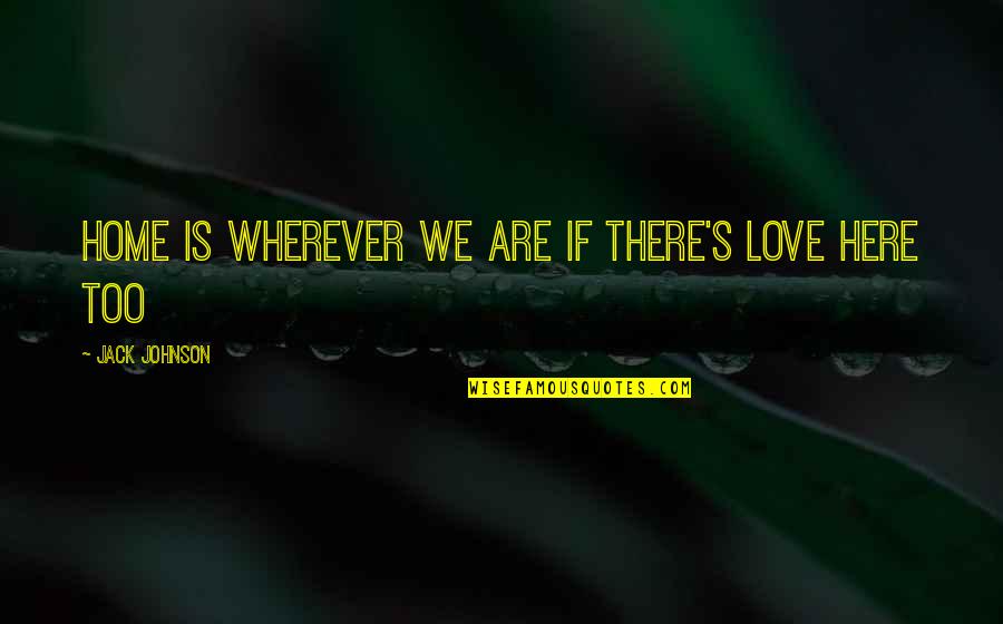 Amon Hen Quotes By Jack Johnson: Home is wherever we are if there's love