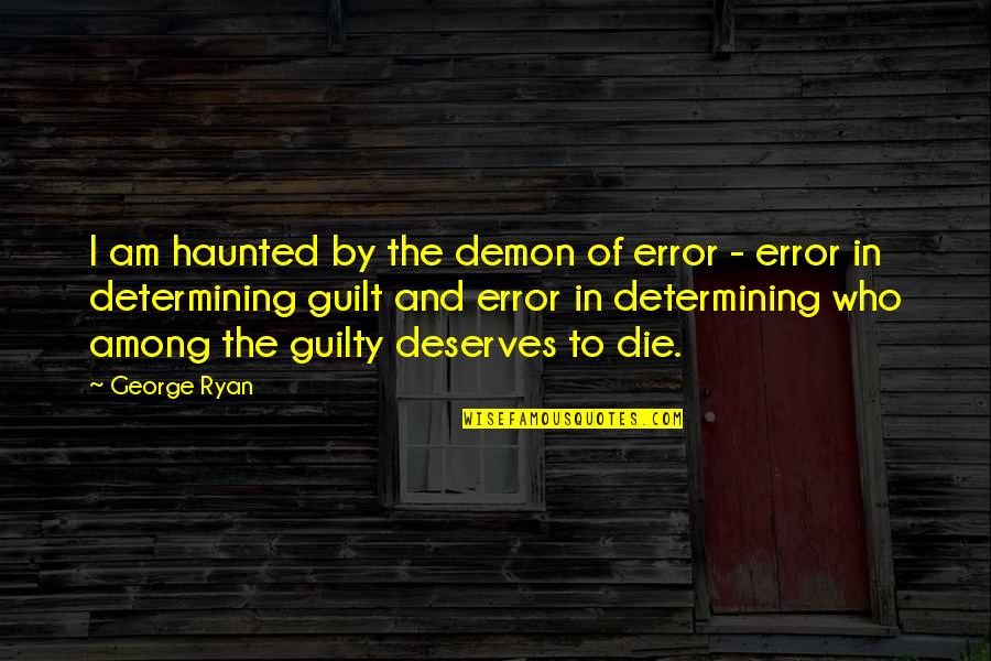 Among Quotes By George Ryan: I am haunted by the demon of error