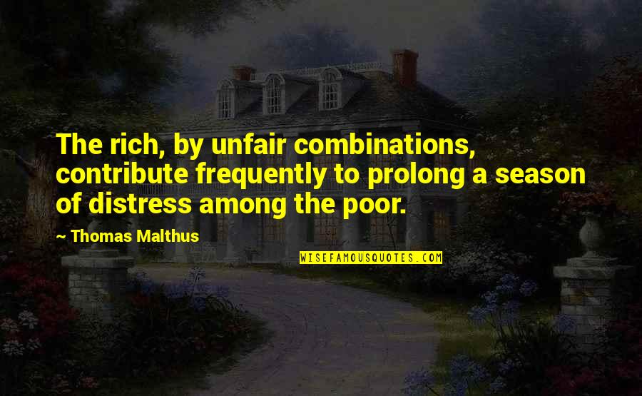 Among Quotes By Thomas Malthus: The rich, by unfair combinations, contribute frequently to