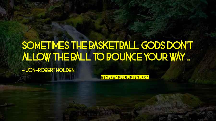 Among The Believers Quotes By Jon-Robert Holden: Sometimes the basketball gods don't allow the ball