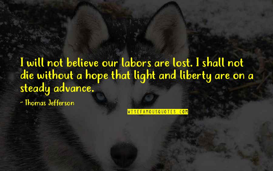 Among The Enemy Quotes By Thomas Jefferson: I will not believe our labors are lost.