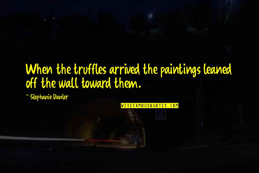 Among The Fallen Quotes By Stephanie Danler: When the truffles arrived the paintings leaned off Among The Fallen Quotes By Stephanie Danler: When the truffles arrived the paintings leaned off