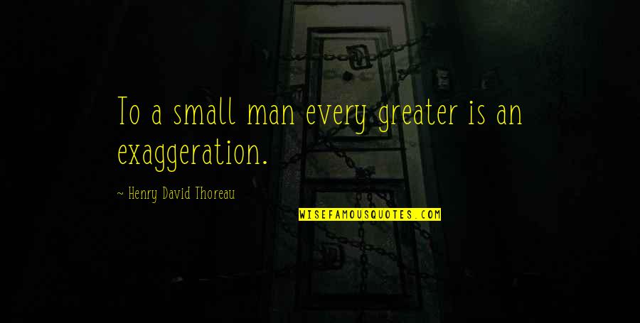Among The Impostors Quotes By Henry David Thoreau: To a small man every greater is an