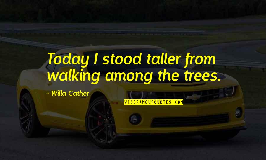 Among The Trees Quotes By Willa Cather: Today I stood taller from walking among the