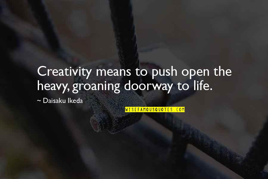 Amongst White Clouds Quotes By Daisaku Ikeda: Creativity means to push open the heavy, groaning