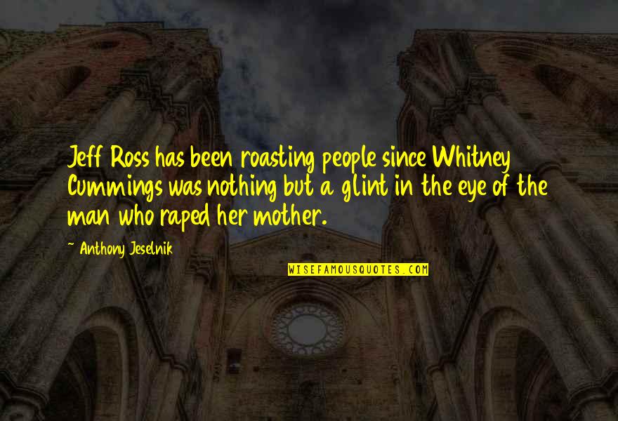 Amonst Quotes By Anthony Jeselnik: Jeff Ross has been roasting people since Whitney Amonst Quotes By Anthony Jeselnik: Jeff Ross has been roasting people since Whitney