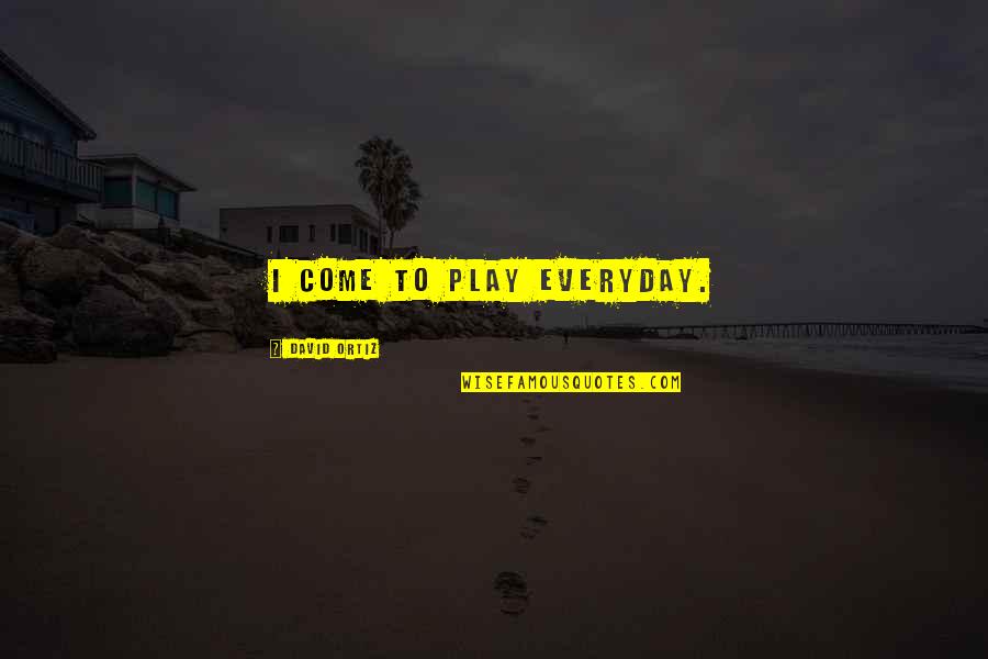 Amonte Quotes By David Ortiz: I come to play everyday. Amonte Quotes By David Ortiz: I come to play everyday.