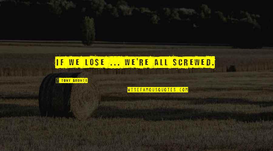 Amonte Quotes By Tony Amonte: If We Lose ... We're All Screwed. Amonte Quotes By Tony Amonte: If We Lose ... We're All Screwed.